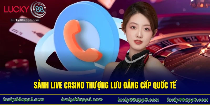 Sảnh Live Casino thượng lưu đẳng cấp quốc tế